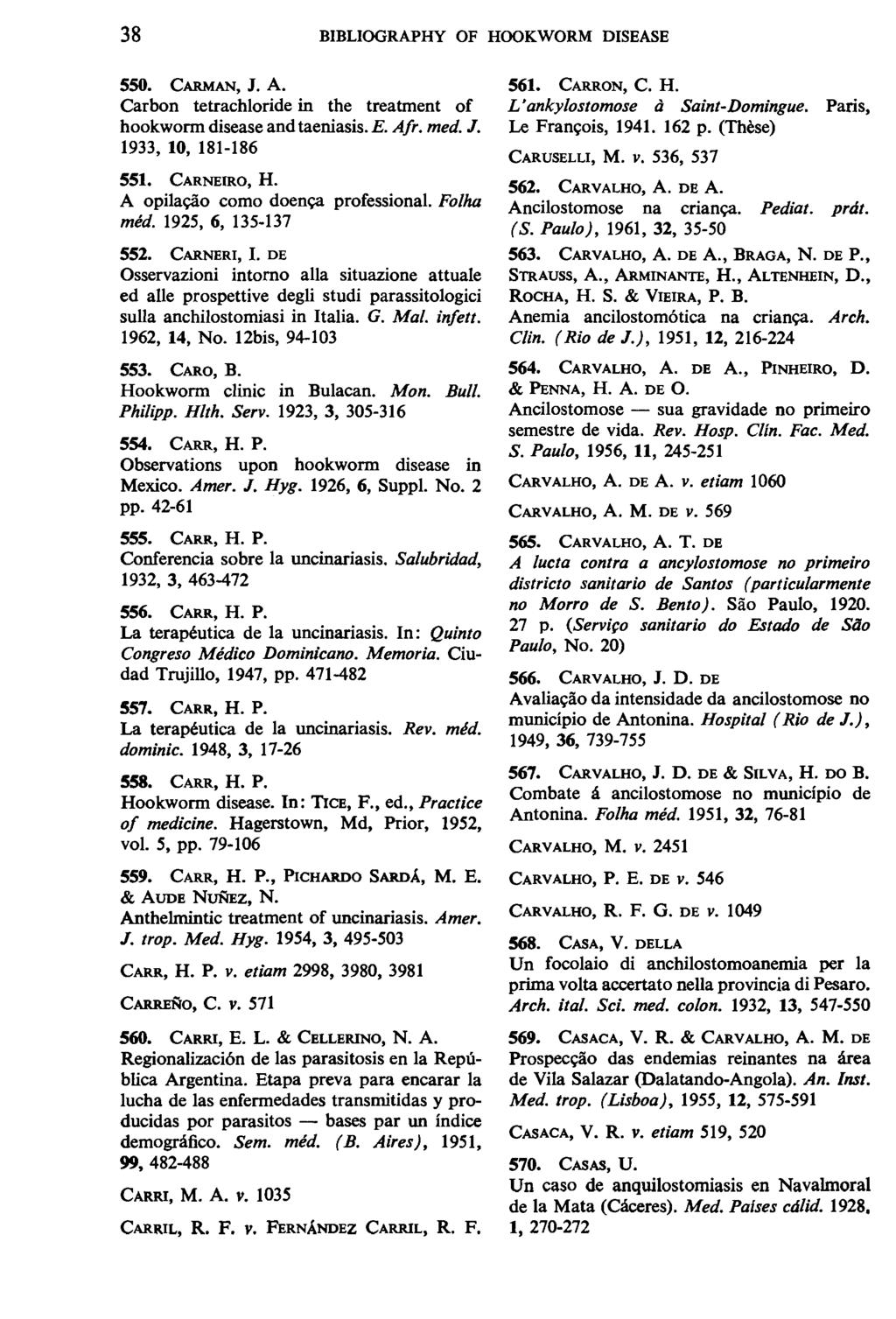 38 BIBLIOGRAPHY OF HOOKWORM DISEASE 550. CARMAN, J. A. Carbon tetrachloride in the treatment of hookworm disease and taeniasis. E. Afr. med. J. 1933, 10, 181-186 551. CARNEIRO, H.