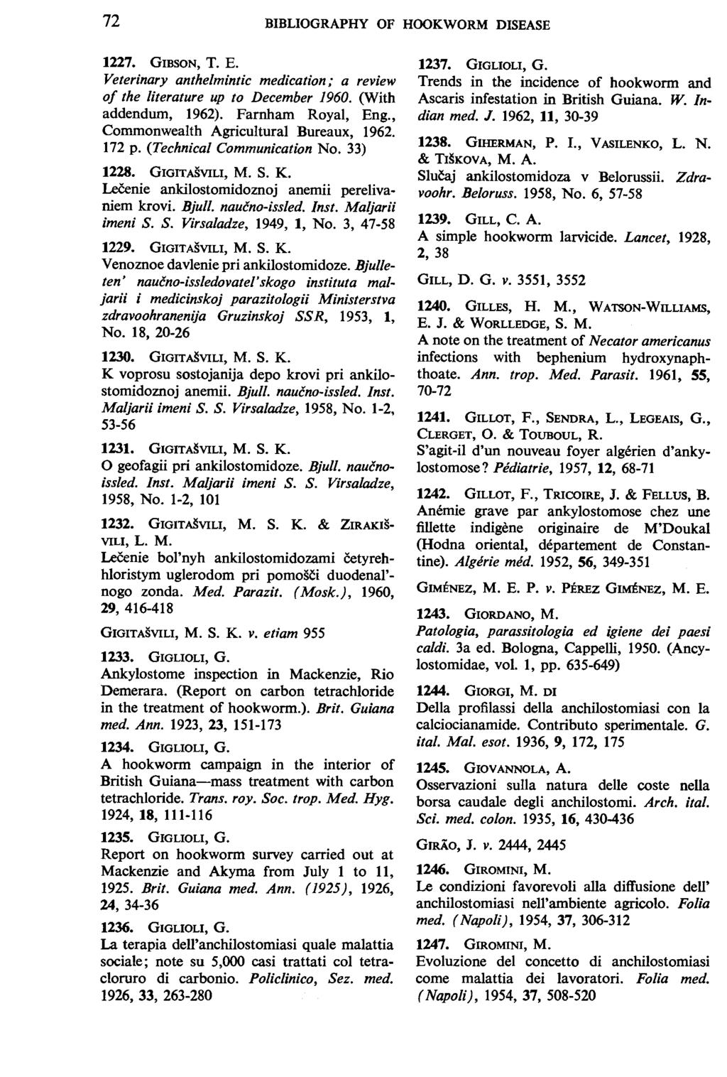 72 BIBLIOGRAPHY OF HOOKWORM DISEASE 1227. GIBSON, T. E. Veterinary anthelmintic medication; a review of the literature up to December 1960. (With addendum, 1962). Farnham Royal, Eng.