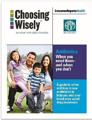 Optional Tools and Resources Antibiotics: When You Need Them And When You Don t This resource was developed by ABIM Foundation as part of the Choosing Wisely Campaign, with a