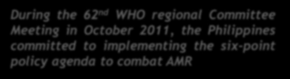 Committee Meeting in October 2011, the Philippines committed to implementing the six-point policy agenda to combat AMR (4) Promoting rational use of