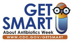 Get Smart About Antibiotics Week November 14-20 Resources Centers for Disease Control (CDC): http://www.cdc.gov/longtermcare/prevention/antibiotic-stewardship.html http://www.cdc.gov/longtermcare/prevention/antibiotic-stewardship.htm http://www.