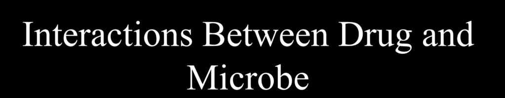 Interactions Between Drug and Microbe Antimicrobial drugs should be selectively toxic - drugs should kill or inhibit microbial cells without simultaneously damaging host tissues.