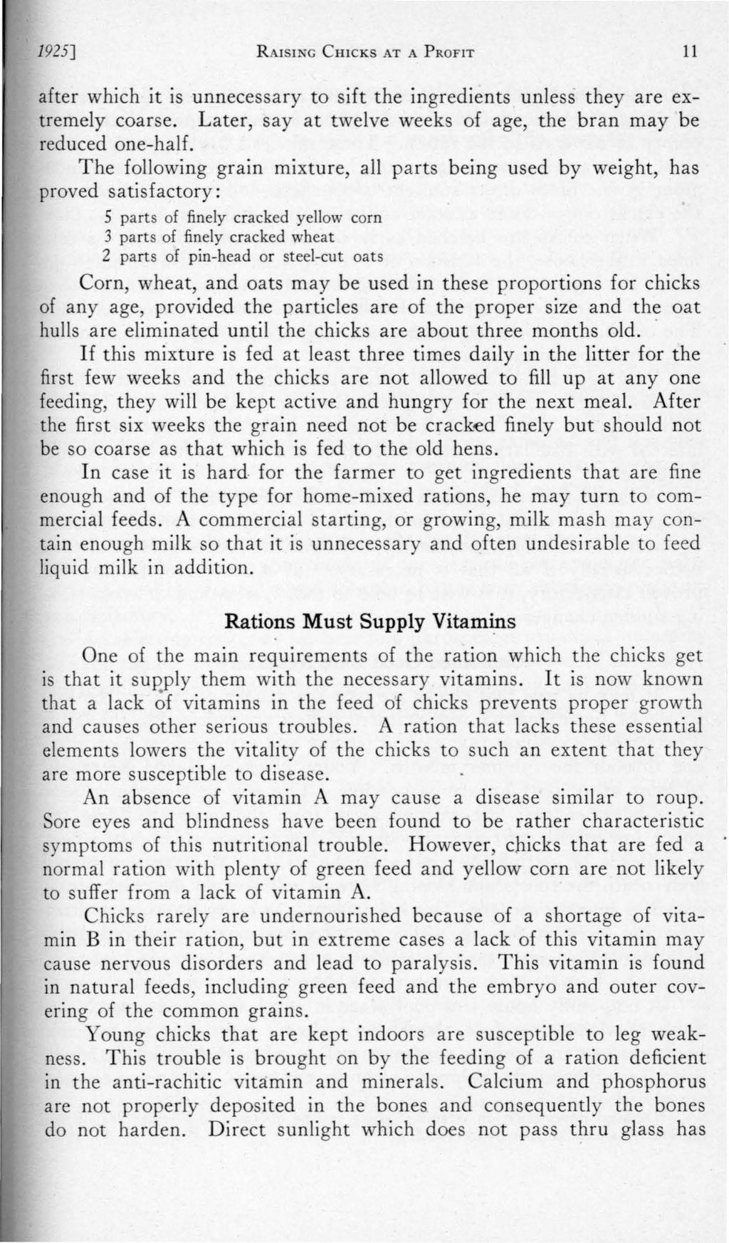 1925] RAISING CHICKS AT A PROFIT 11 after which it is unnecessary to sift the ingredients unless they are extremely coarse. Later, say at twelve weeks of age, the bran may be reduced one-half.
