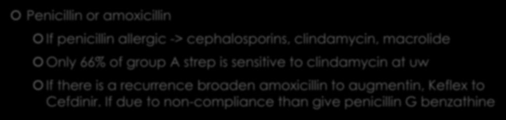 Treatment Penicillin or amoxicillin If penicillin allergic -> cephalosporins, clindamycin, macrolide Only 66% of group A strep is sensitive to