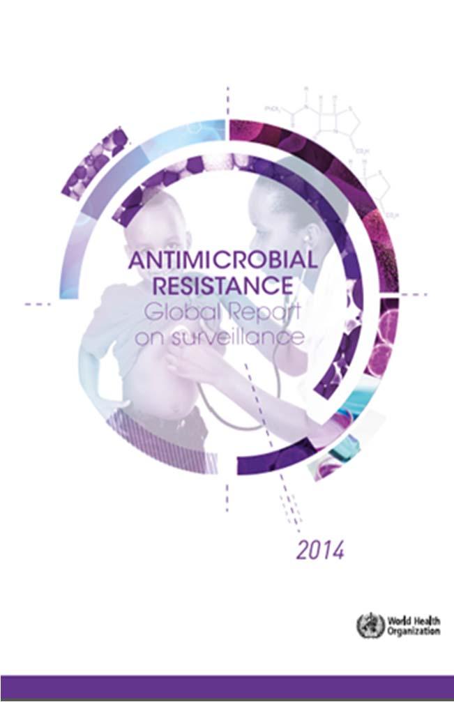 WHO global report on AMR surveillance 2014 1. High proportions of resistance to common treatments reported in all regions 2. Negative effect on patient outcomes and health expenditures 3.