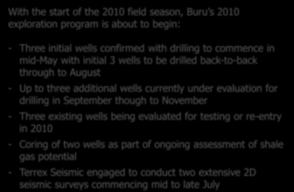 Commencement of 2010 exploration program With the start of the 2010 field season, Buru s 2010 exploration program is about to begin: - Three initial wells confirmed with drilling to commence in