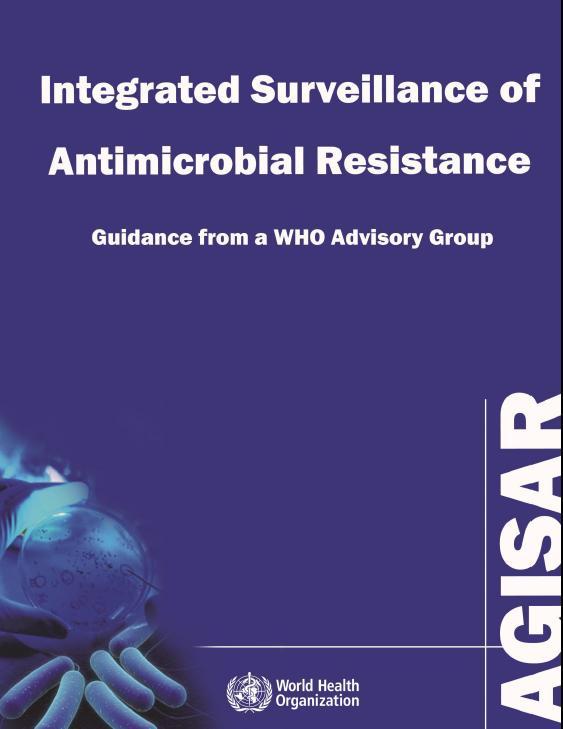 Guidance on Integrated Surveillance of Antimicrobial Resistance Important output of the 5-year strategic framework for AGISAR Provides basic information that countries need to establish programs for