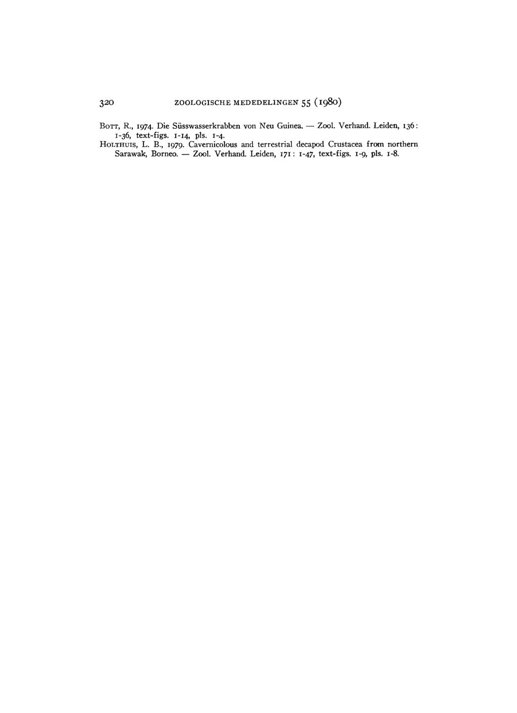 320 ZOOLOGISCHE M E D E D E L I N G E N 55 (1980) BOTT, R., 1974. Die Süsswasserkrabben von Neu Guinea. Zool. Verhand. Leiden, 136 : 1-36, text-figs. 1-14, pis.