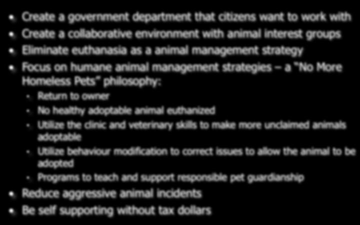Vision Create a government department that citizens want to work with Create a collaborative environment with animal interest groups Eliminate euthanasia as a animal management strategy Focus on