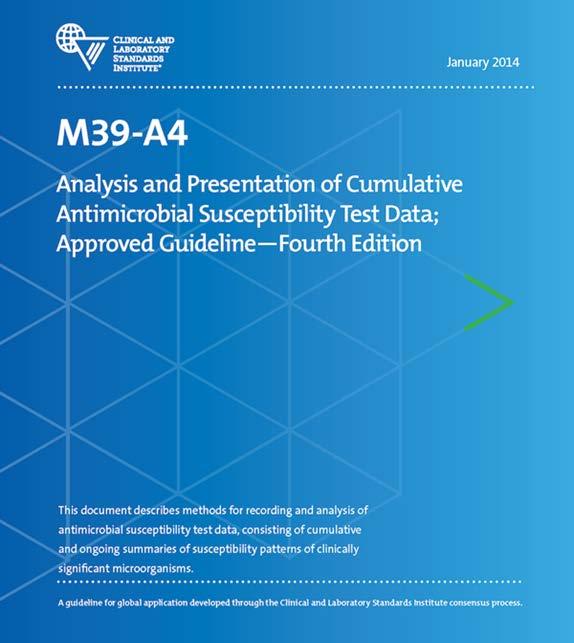 Purpose of the M39-A4 Guidelines Guide the preparation of cumulative antimicrobial susceptibility test data reports that will prove useful to clinicians in the selection of the most appropriate