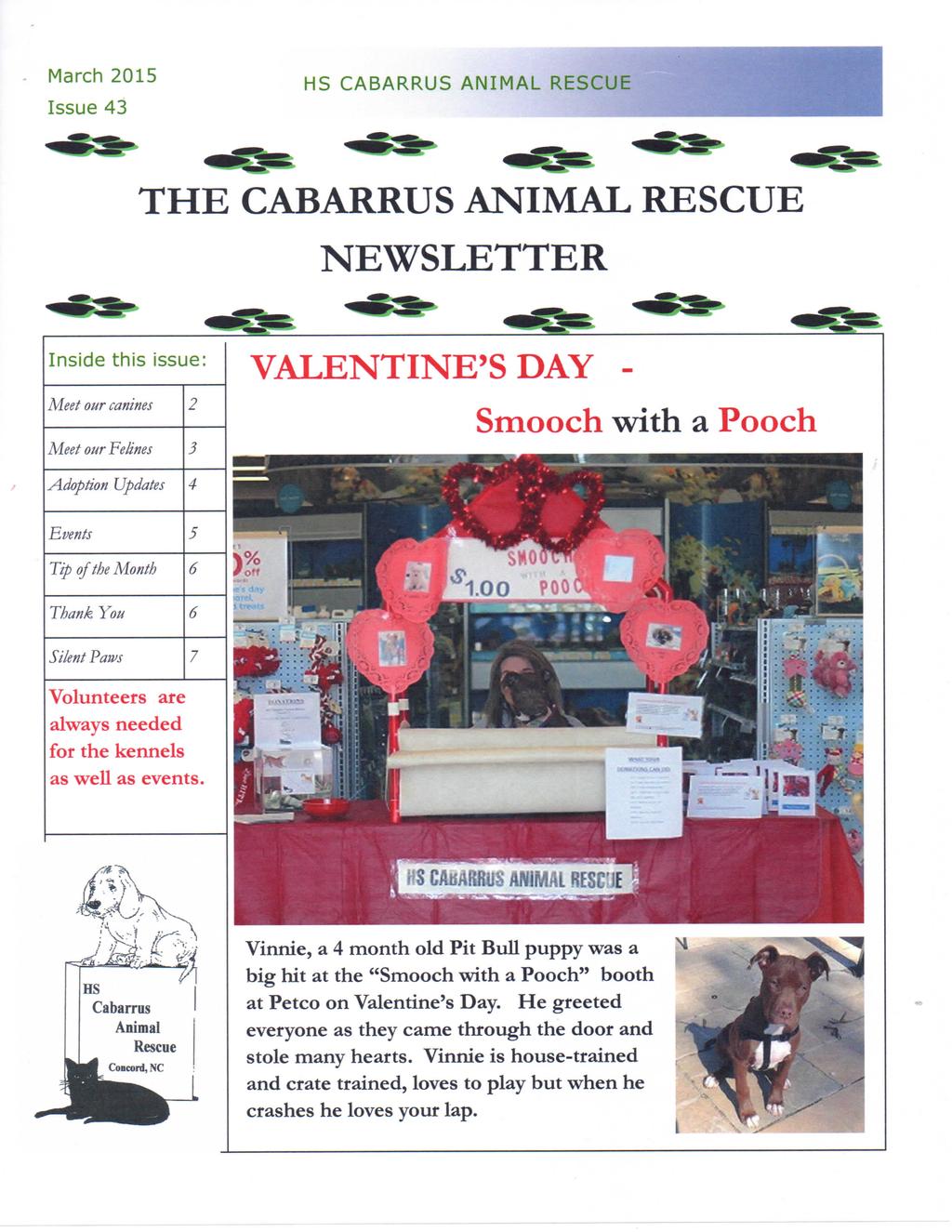 March 2015 Issue 43 HS CABARRUS ANIMAL RESCUE 1 THE CABARRUS ANIMAL RESCUE NEWSLETTER Inside this issue: Meet our canines 2 Meet our Felines 3 VALENTINE'S DAY - Smooch with a Pooch Adoption Updates 4